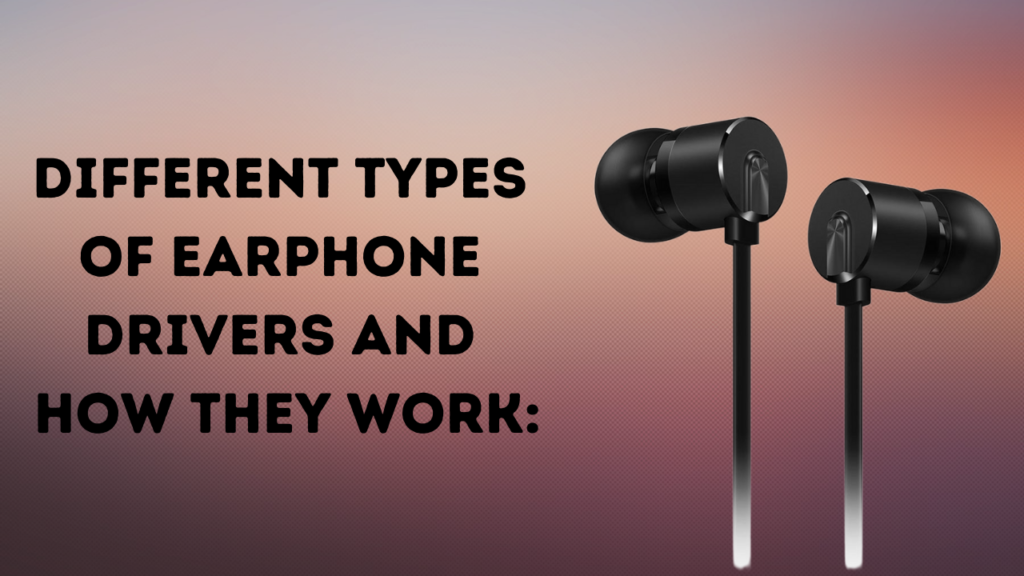 Different Types Of Earphone Drivers And How They Work: 