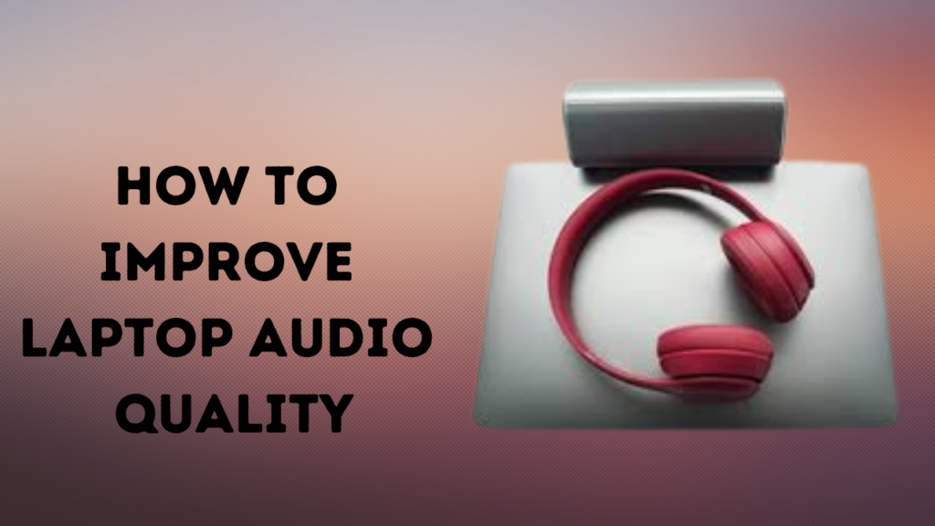 How To Improve Laptop Audio Quality
